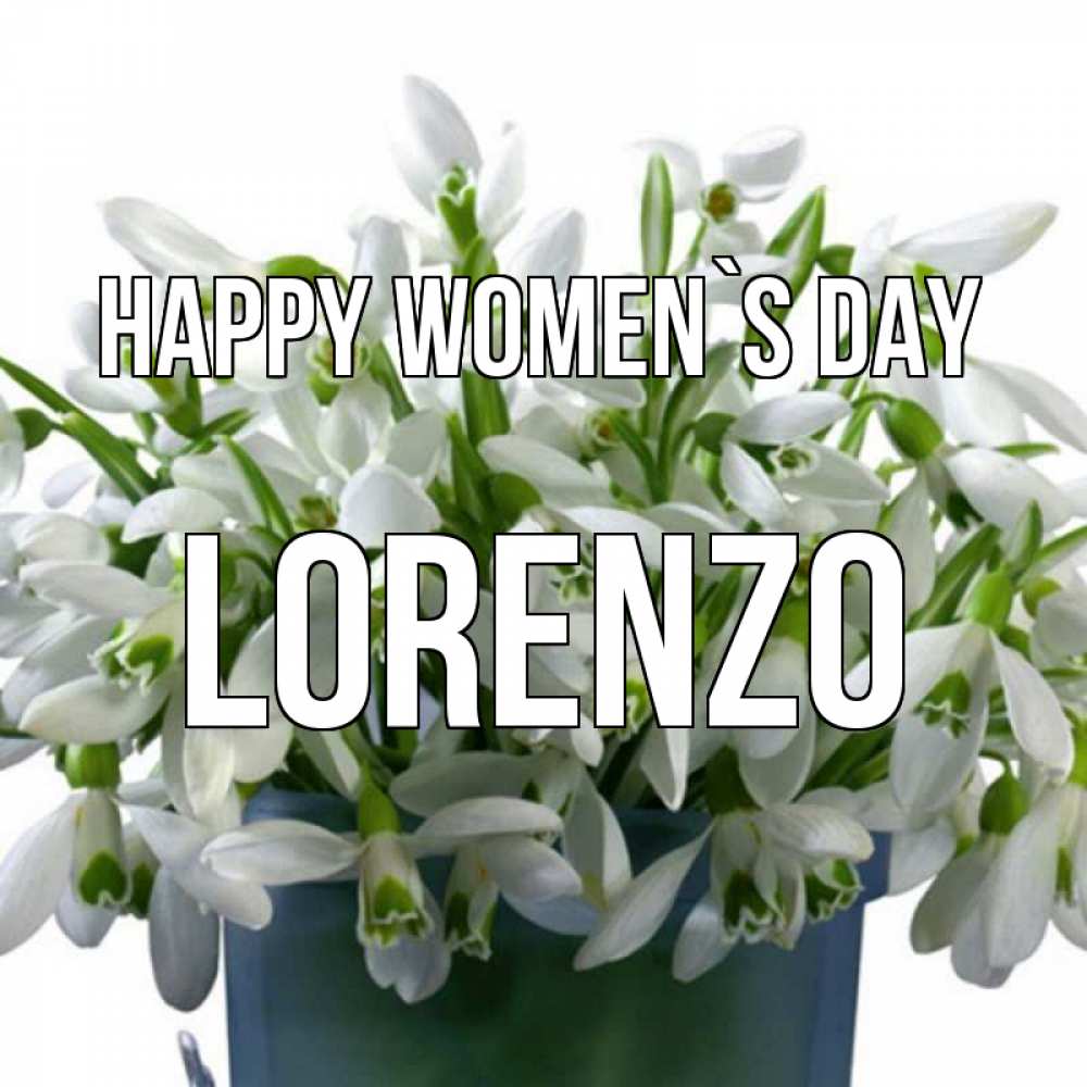 Greetings card с именем, Lorenzo happy women`s day цветы к международному женскому дню Greetings with text for free download 